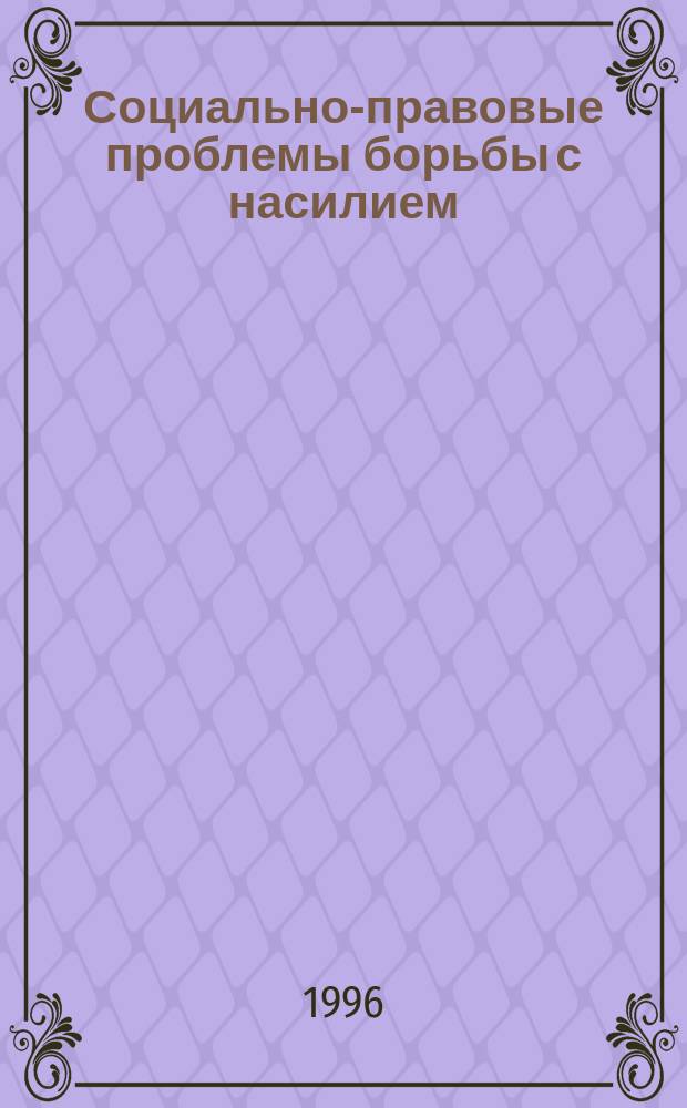 Социально-правовые проблемы борьбы с насилием : Межвуз. сб. науч. трудов