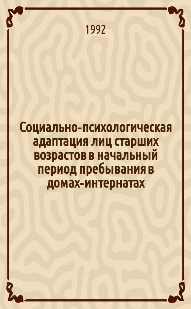 Социально-психологическая адаптация лиц старших возрастов в начальный период пребывания в домах-интернатах : Метод. рекомендации для работников стационар. учреждений социал. защиты
