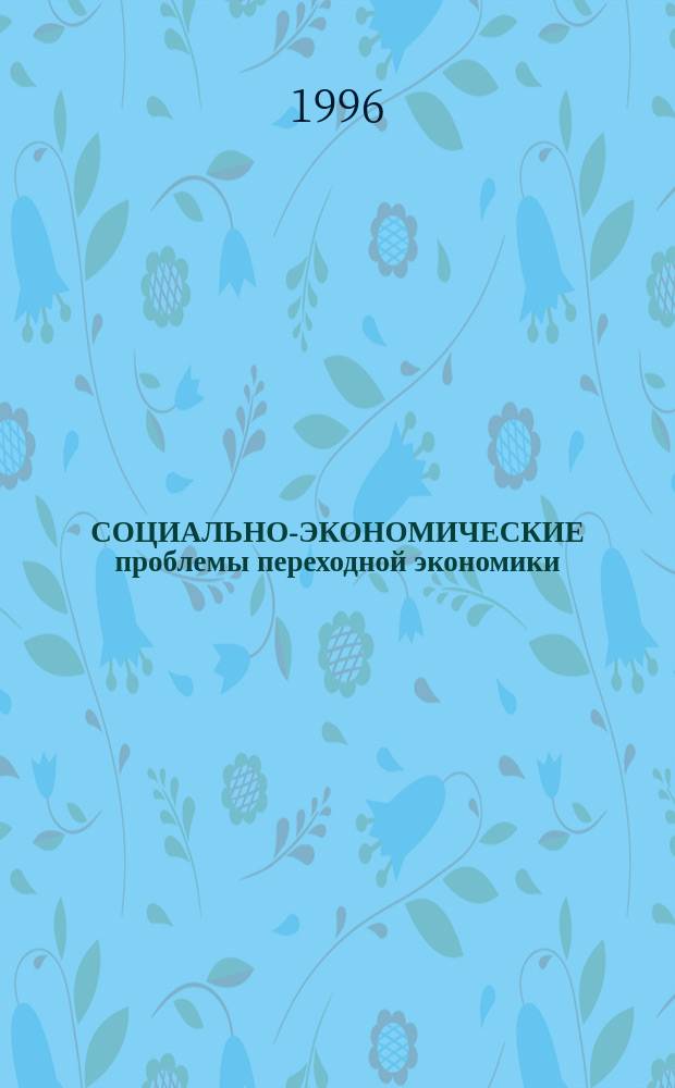 СОЦИАЛЬНО-ЭКОНОМИЧЕСКИЕ проблемы переходной экономики : (Спецкурсы) : Учеб. пособие для студентов экон. вузов