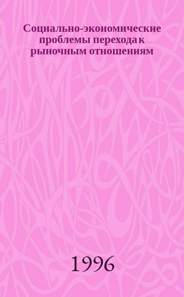 Социально-экономические проблемы перехода к рыночным отношениям : Сб. ст