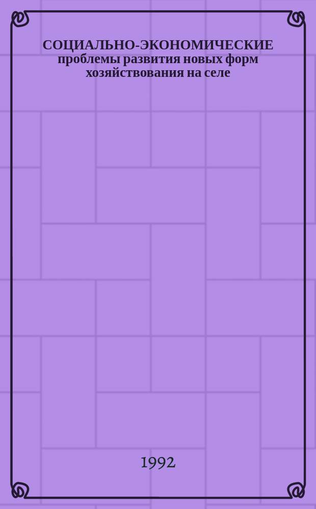 СОЦИАЛЬНО-ЭКОНОМИЧЕСКИЕ проблемы развития новых форм хозяйствования на селе : Сб. ст.
