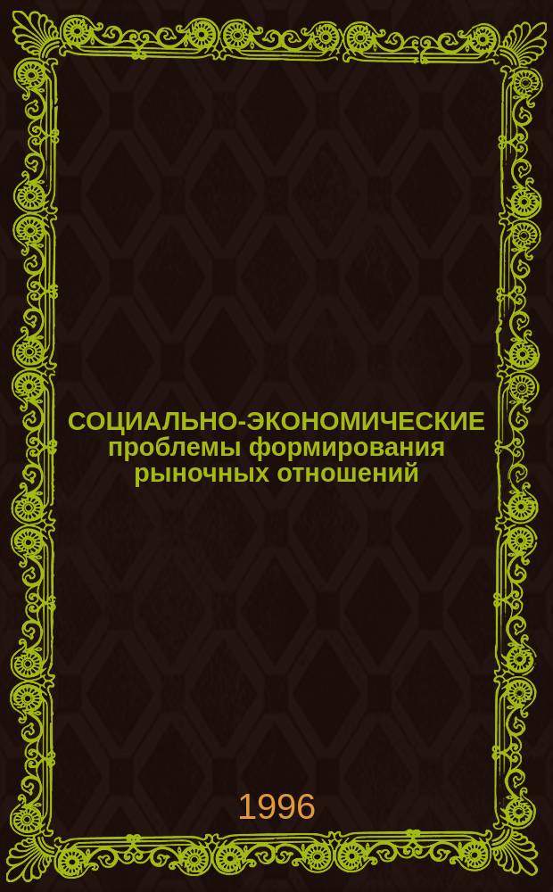 СОЦИАЛЬНО-ЭКОНОМИЧЕСКИЕ проблемы формирования рыночных отношений : Сб. науч. работ