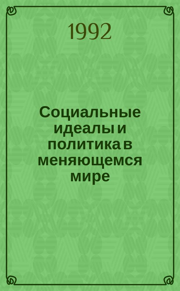 Социальные идеалы и политика в меняющемся мире : Сб. ст.