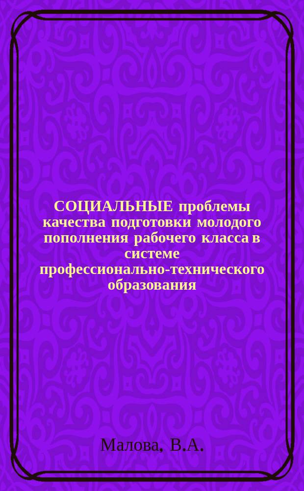 СОЦИАЛЬНЫЕ проблемы качества подготовки молодого пополнения рабочего класса в системе профессионально-технического образования