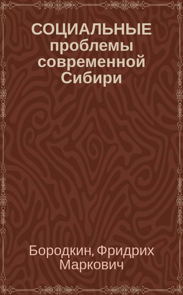 СОЦИАЛЬНЫЕ проблемы современной Сибири : (Науч. докл.) : Материалы секции "Соц.-экон. пробл. Сибири"
