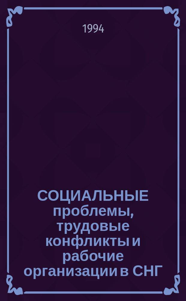 СОЦИАЛЬНЫЕ проблемы, трудовые конфликты и рабочие организации в СНГ : Россия. Казахстан. Украина. Белоруссия : Сб. ст