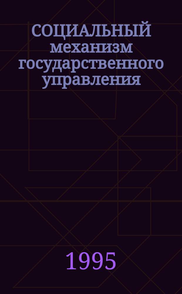 СОЦИАЛЬНЫЙ механизм государственного управления : (Сб. материалов и выступлений участников : Межкафедр. исслед. по материалам второй науч. сессии 19 мая 1994 г.)
