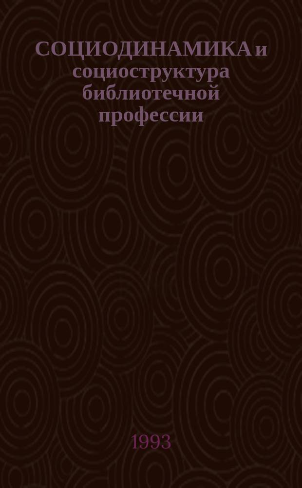 СОЦИОДИНАМИКА и социоструктура библиотечной профессии : Сб. ст