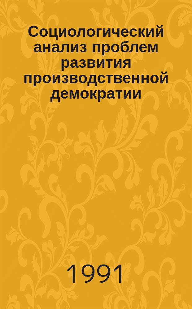 Социологический анализ проблем развития производственной демократии : Материалы науч.-практ. конф., 19-20 марта