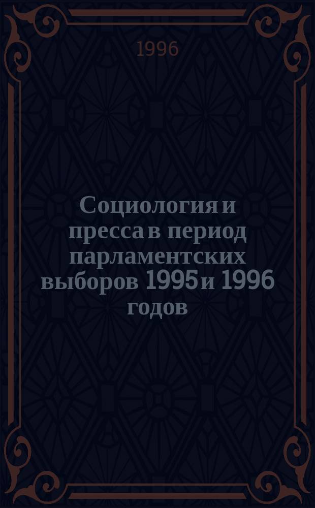 Социология и пресса в период парламентских выборов 1995 и 1996 годов : Отчет по проекту "Мониторинг социол. публикаций в СМИ" Фонда защиты гласности