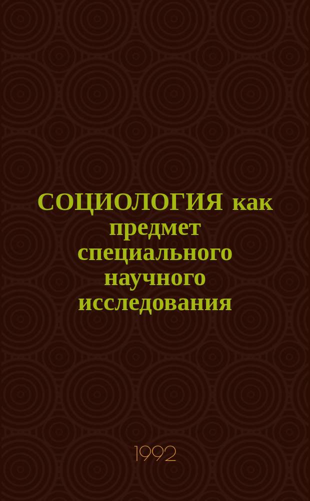 СОЦИОЛОГИЯ как предмет специального научного исследования : Сб. ст.