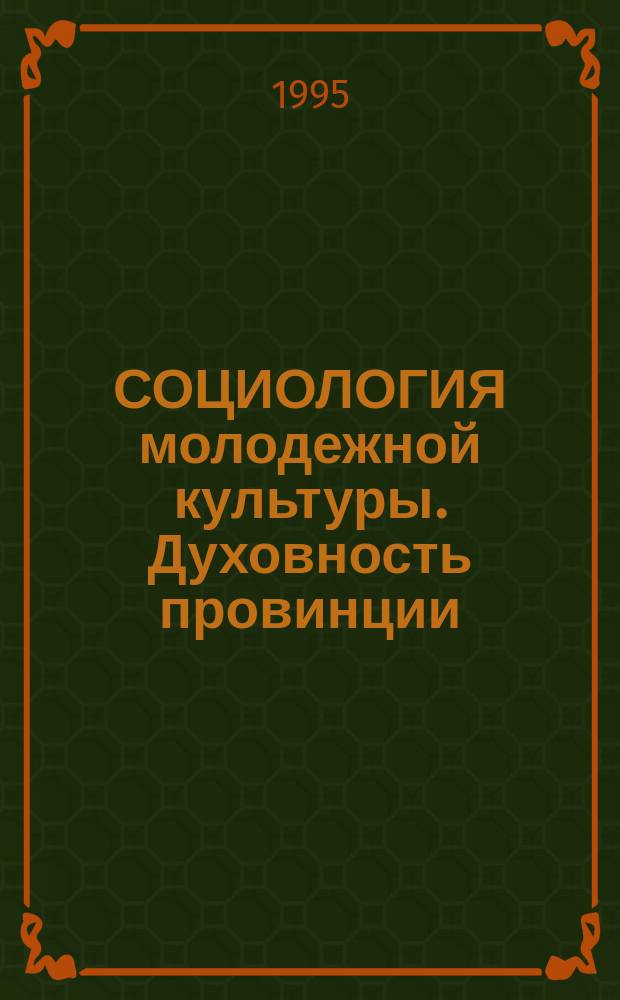 СОЦИОЛОГИЯ молодежной культуры. Духовность провинции : Межвуз. сб. науч. тр