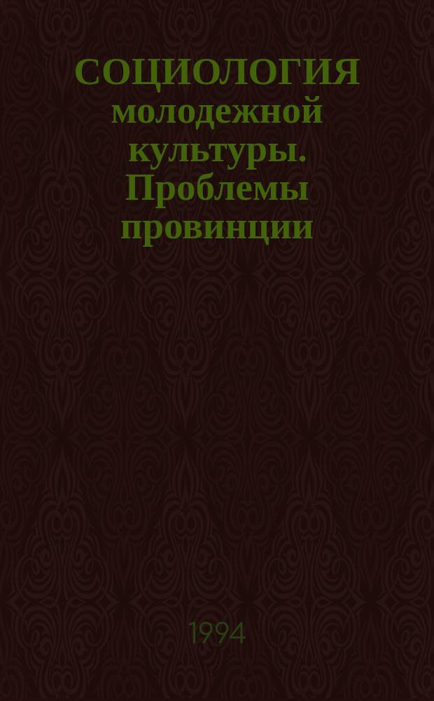 СОЦИОЛОГИЯ молодежной культуры. Проблемы провинции : Сб. науч. тр