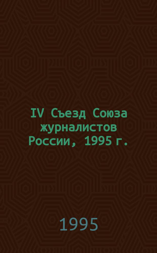 IV Съезд Союза журналистов России, 1995 г. : Материалы и документы