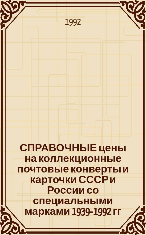 СПРАВОЧНЫЕ цены на коллекционные почтовые конверты и карточки СССР и России со специальными марками 1939-1992 гг. : Справочник-прейскурант