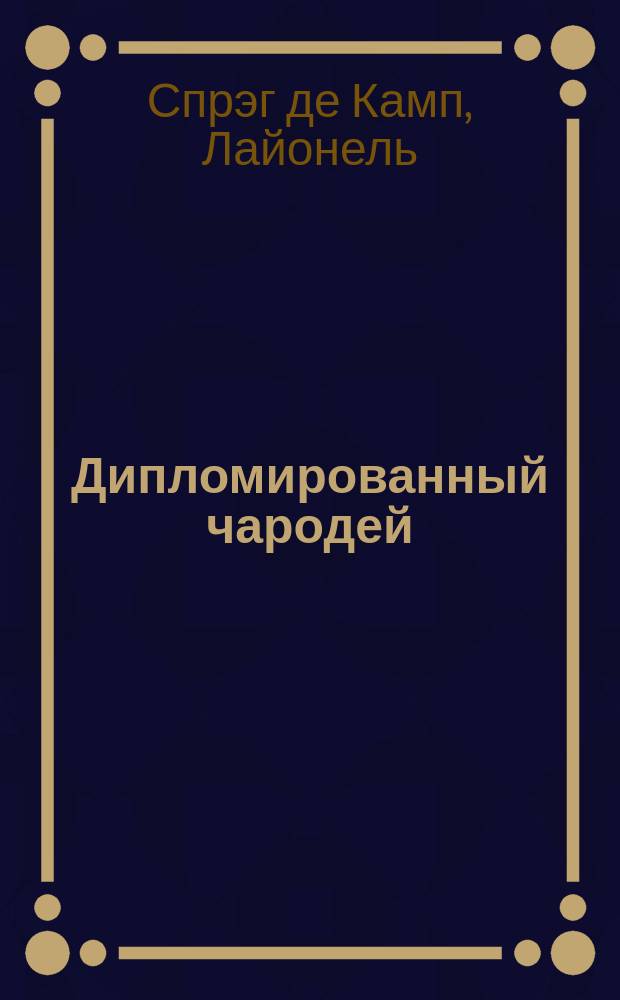 Дипломированный чародей : Приключения Гарольда Ши : Пер. с англ.