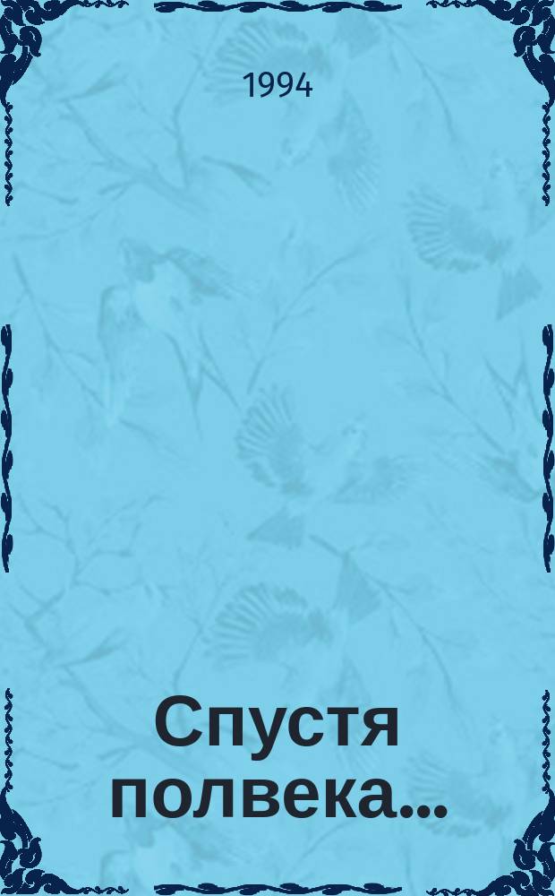 Спустя полвека... : Нар. рассказы о Великой Отеч. войне 1941-1945 гг