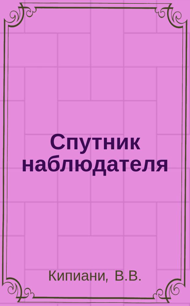 Спутник наблюдателя : (Пособие для работников охраны заповедника)