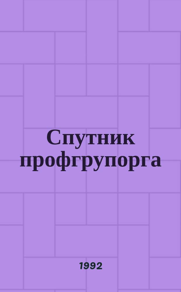 Спутник профгрупорга : Информация. Консультации. Хроника