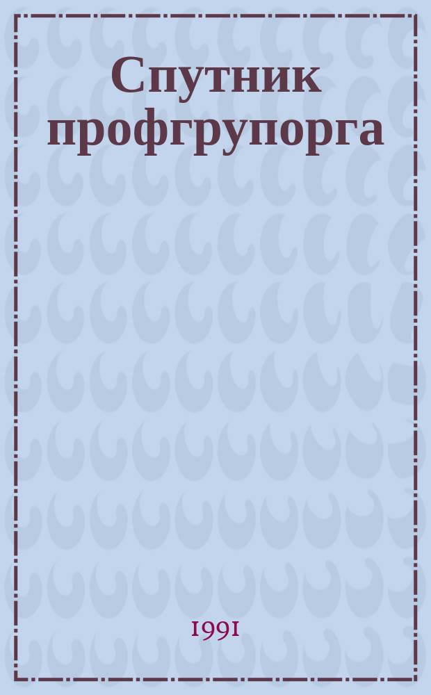 Спутник профгрупорга : Информация. Консультации. Хроника