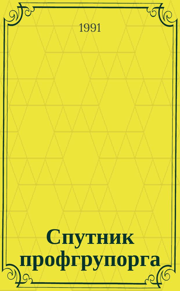Спутник профгрупорга : Информация. Консультации. Хроника