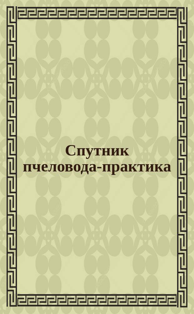 Спутник пчеловода-практика : Сб. пасеч. рецептуры