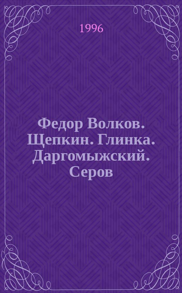 Федор Волков. Щепкин. Глинка. Даргомыжский. Серов : Очерки