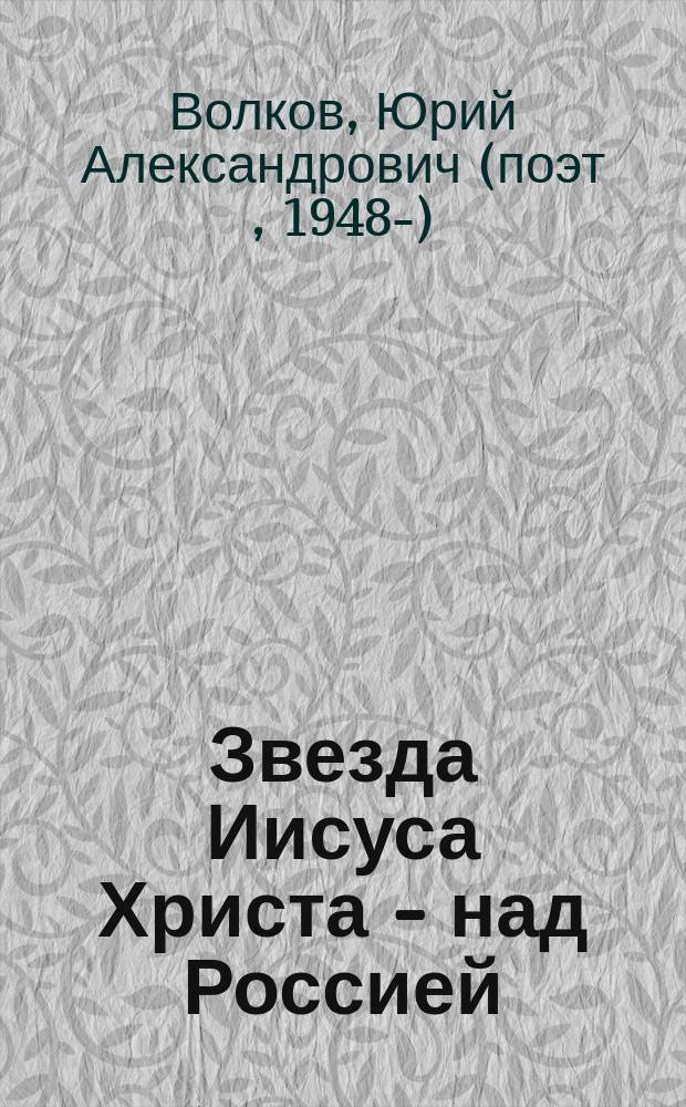 Звезда Иисуса Христа - над Россией : Поэт. сб