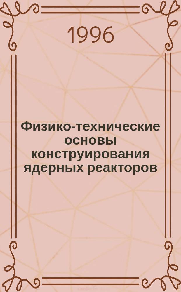 Физико-технические основы конструирования ядерных реакторов : Учеб. пособие по курсу "Конструкции ядер. реакторов"