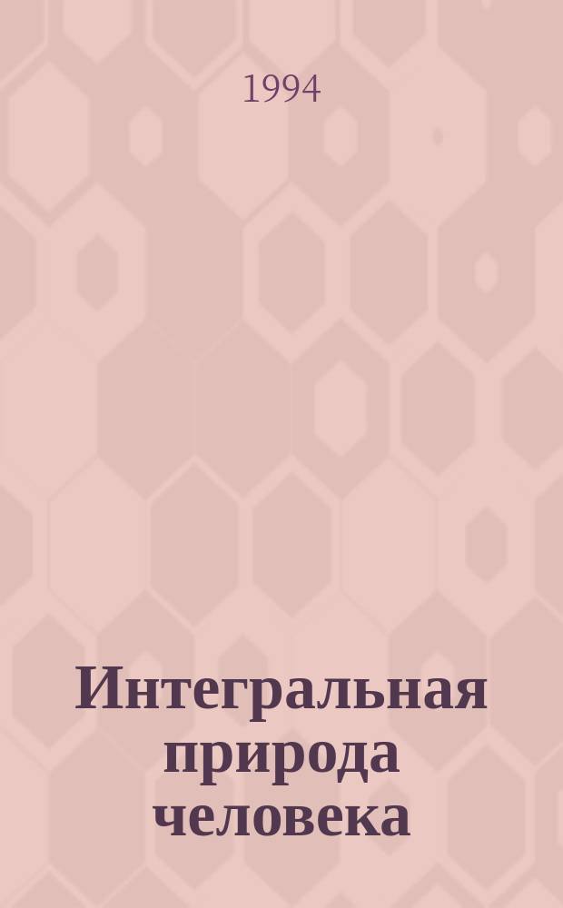 Интегральная природа человека: естественно-научный и гуманитарный аспекты : Учеб. пособие