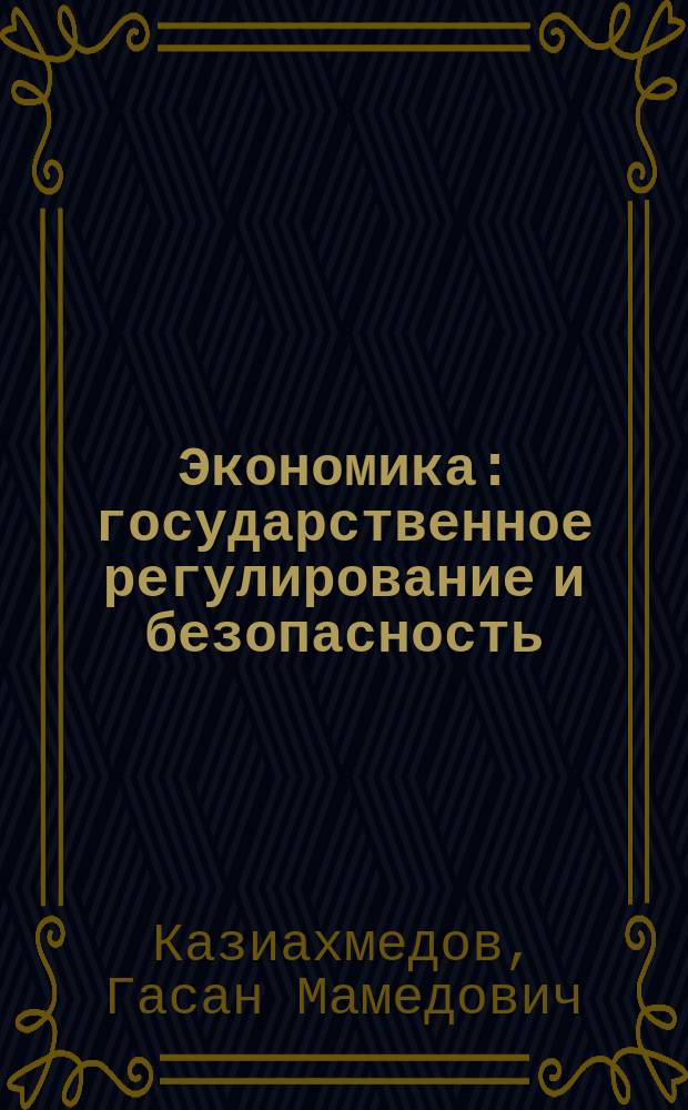 Экономика: государственное регулирование и безопасность : Монография