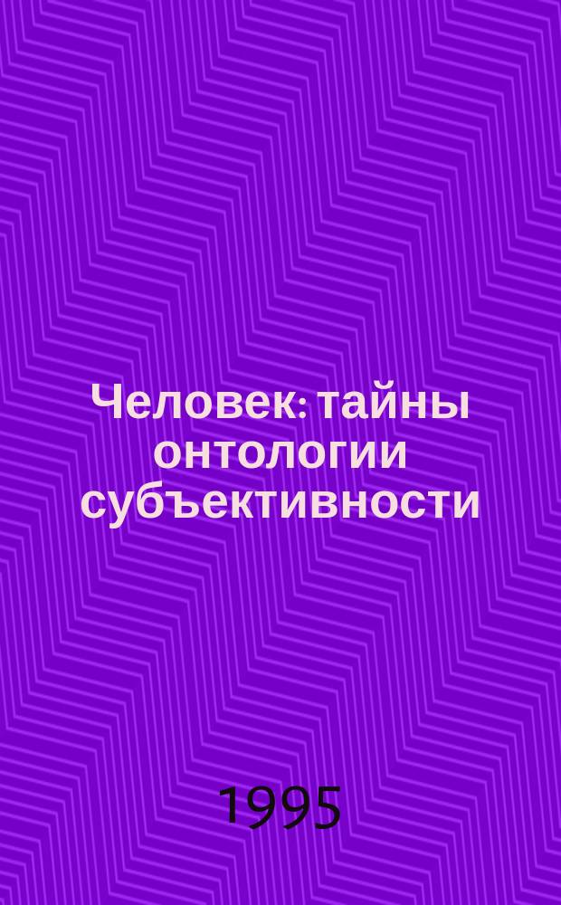 Человек: тайны онтологии субъективности : (Философия нового времени - через призму соврем. знания)
