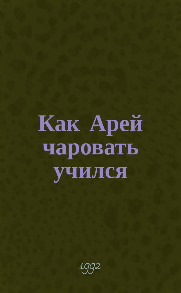 Как Арей чаровать учился : Сказ. истории