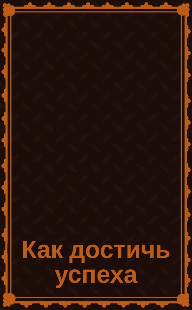 Как достичь успеха : Метод. курс на основе идей Д. Карнеги