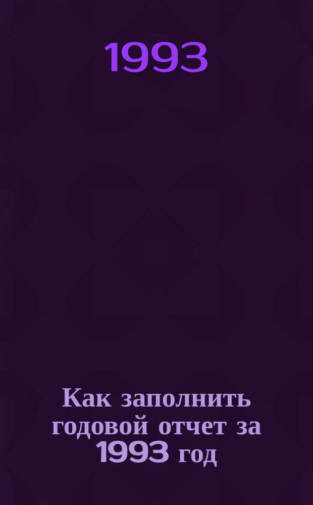 Как заполнить годовой отчет за 1993 год : (Нормат.-метод. материалы по сост. и контролю)
