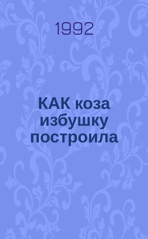 КАК коза избушку построила : Рус. нар. сказка : Для дошк. возраста : Книжка-игрушка