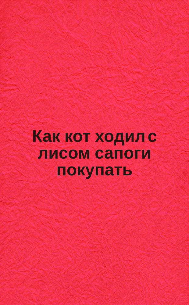Как кот ходил с лисом сапоги покупать : Для детей
