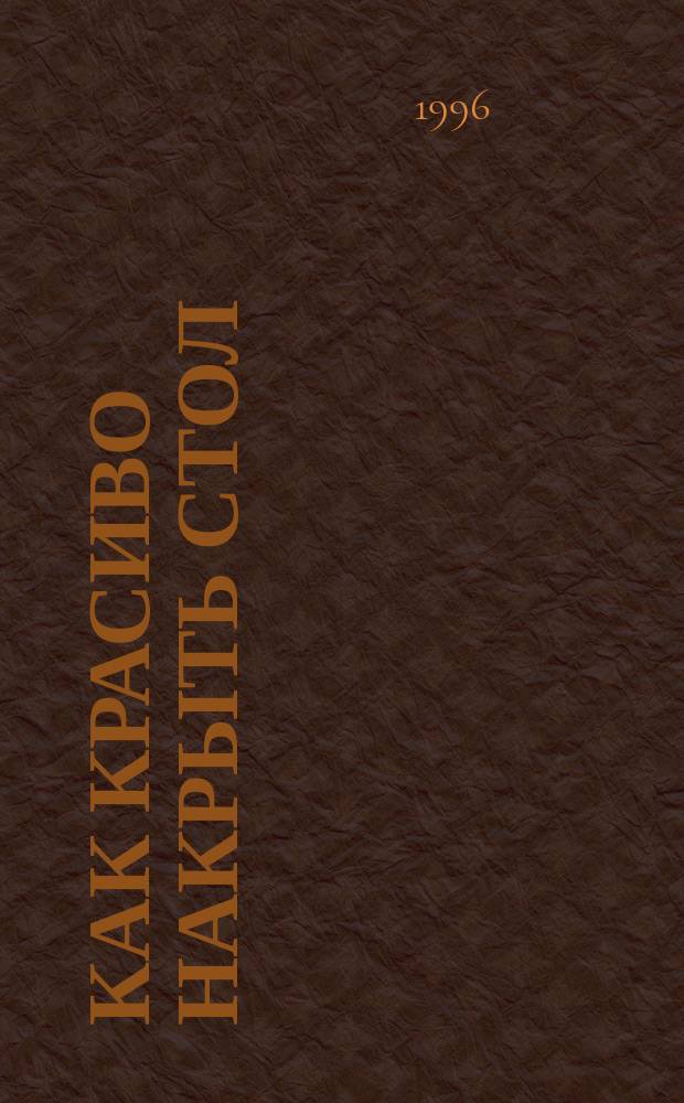 Как красиво накрыть стол : Пер. с нем.