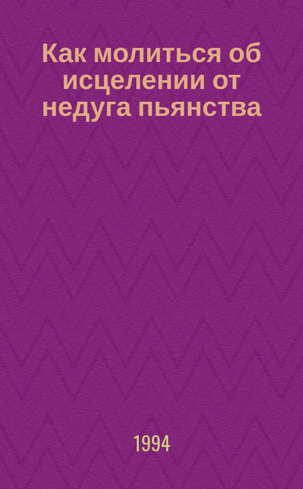 Как молиться об исцелении от недуга пьянства : Сборник