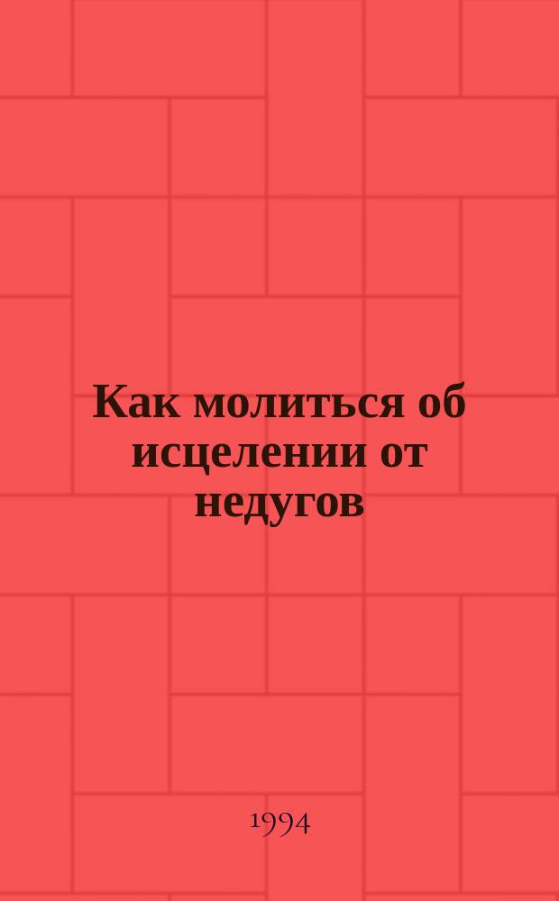 Как молиться об исцелении от недугов : Сборник