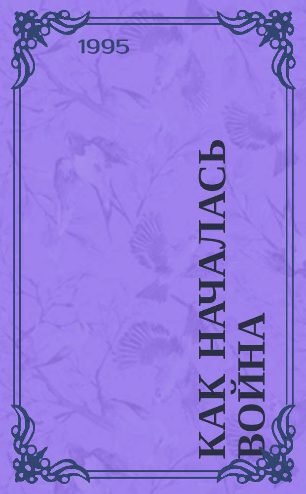 Как началась война : (Актуал. проблемы предыстории и истории второй мировой и Велик. Отечеств. войны) : Сб. ст