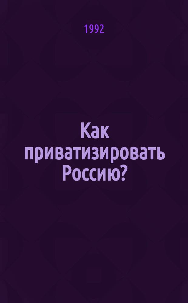 Как приватизировать Россию? : сборник интервью