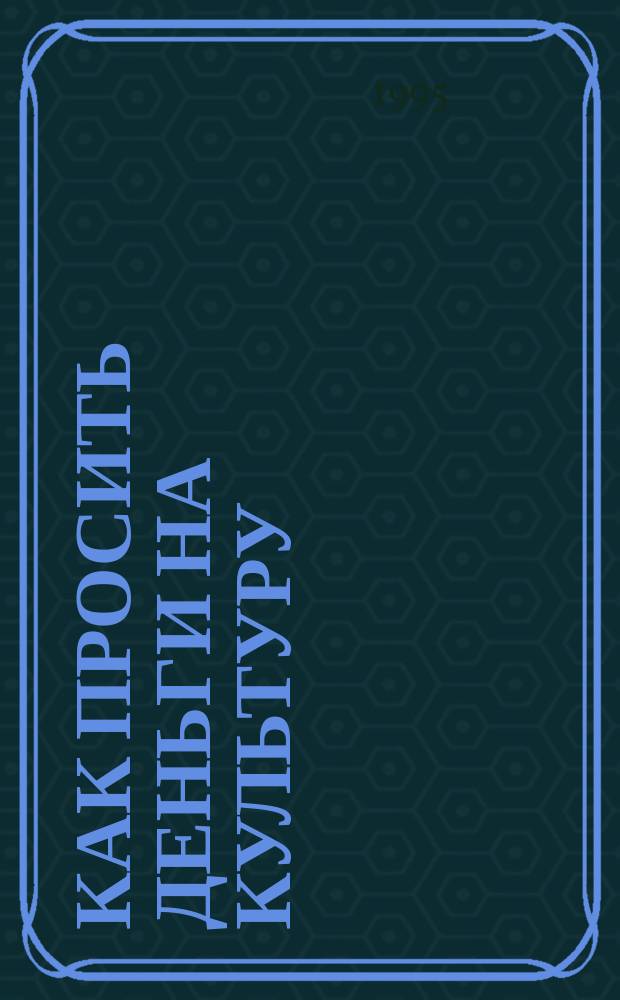 Как просить деньги на культуру : Реф. кн. К.Л. Столпер, К.Б. Хопкинс "Успешный фандрейзинг для учреждений культуры"
