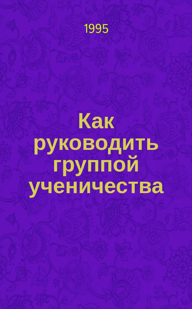 Как руководить группой ученичества : Пособие для преподавателя по христианству : Пер. с англ.