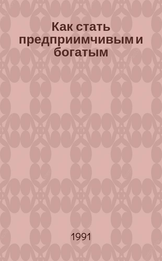 Как стать предприимчивым и богатым : Из амер. рецептов : Пер. с англ