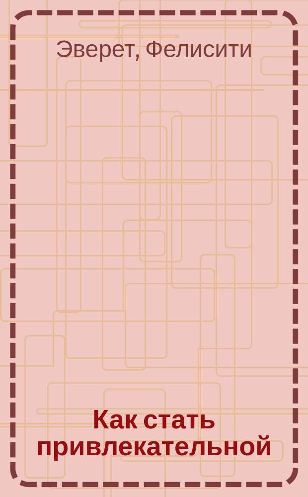 Как стать привлекательной : Пер. с англ