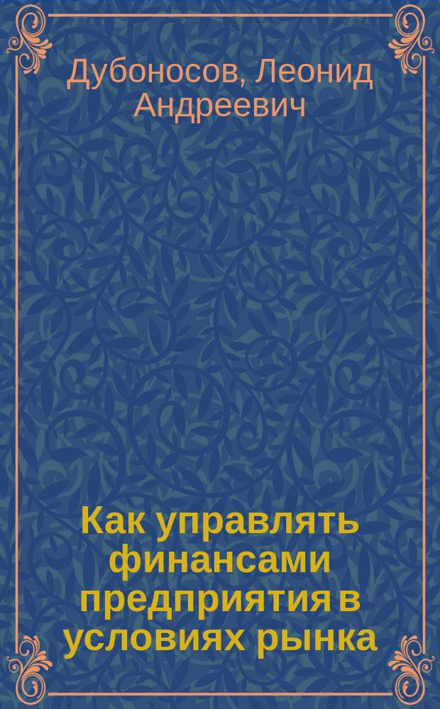 Как управлять финансами предприятия в условиях рынка : (Практ. минимум для руководителя)