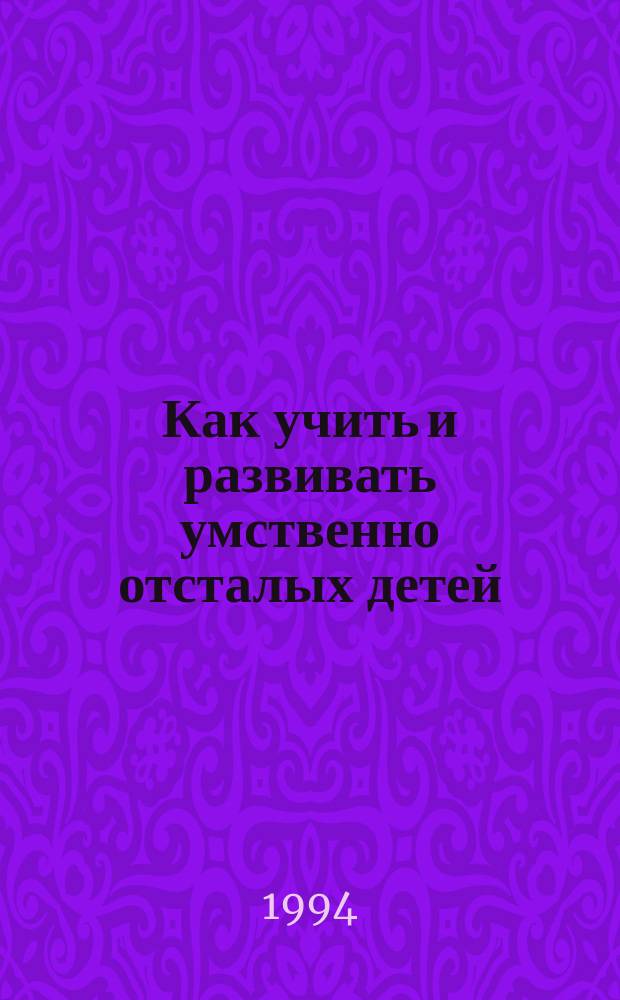 Как учить и развивать умственно отсталых детей : Курс лекций и практ. занятий для персонала мед. учреждений, сост. К. Грюневальдом : Перевод