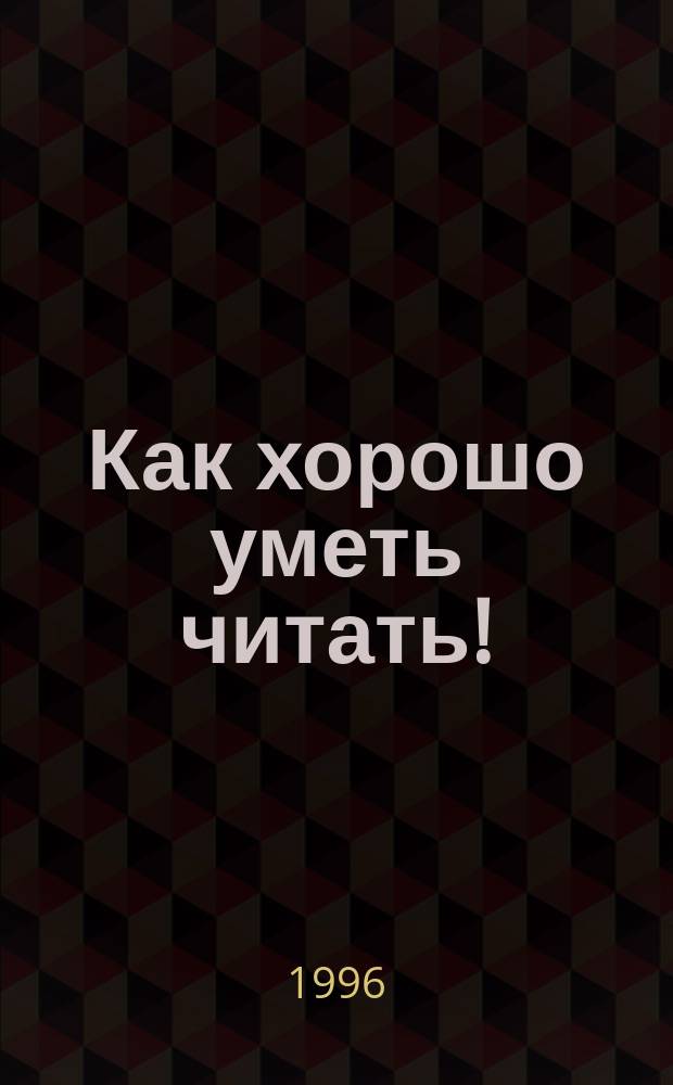 Как хорошо уметь читать! : Занимат. азбука