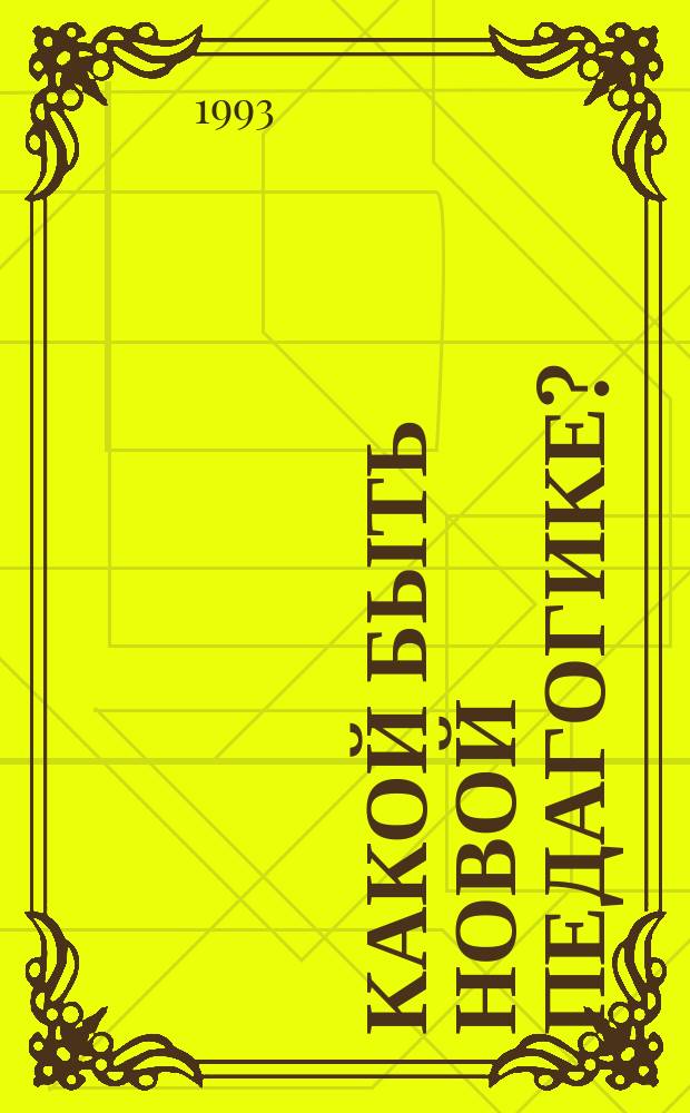 Какой быть новой педагогике? : Учеб. пособие